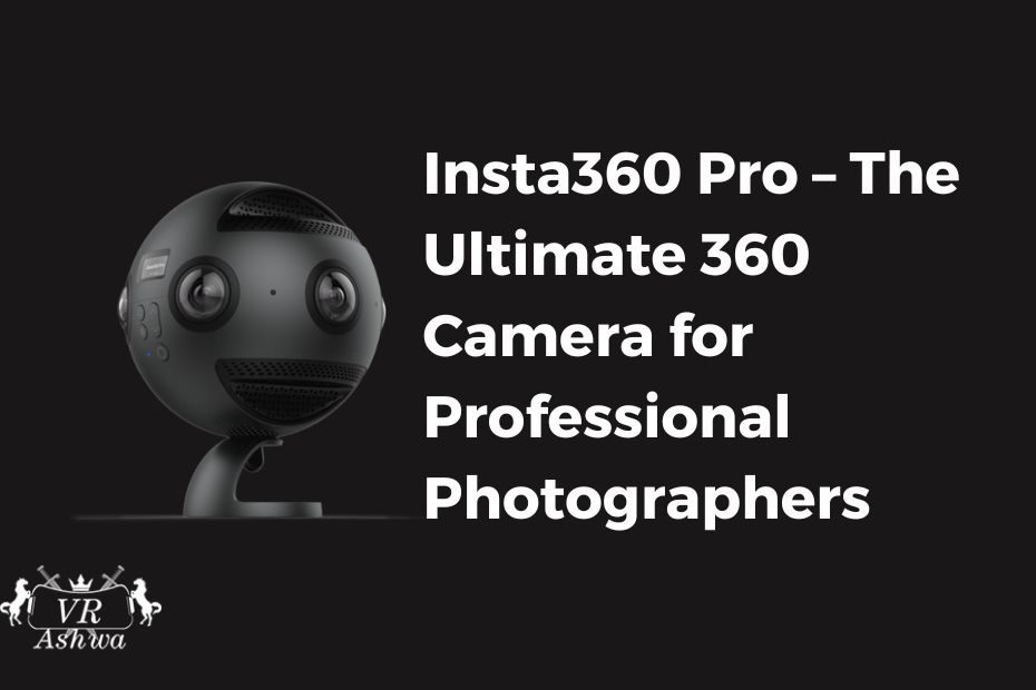 Insta360 Pro – The Ultimate 360 Camera for Professional Photographers- VRAshwa