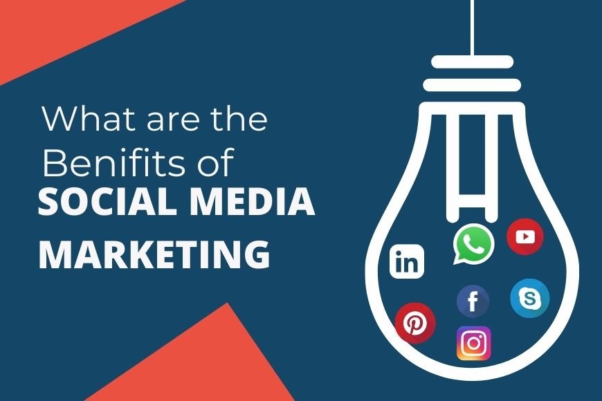 WHAT ARE THE BENEFITS OF SOCIAL MEDIA MARKETING?